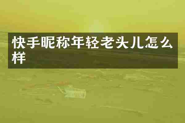 快手昵称年轻老头儿怎么样