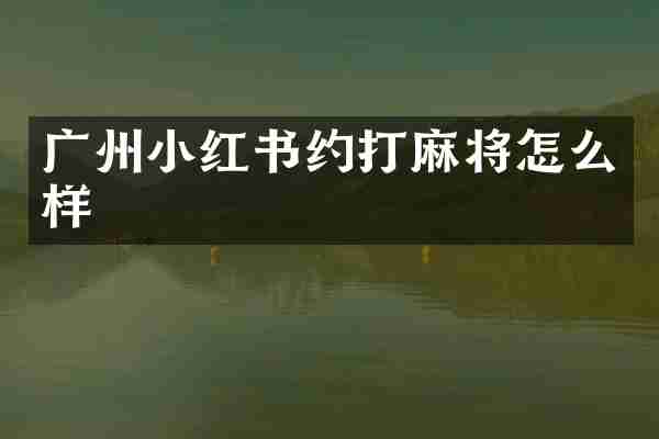 广州小红书约打麻将怎么样