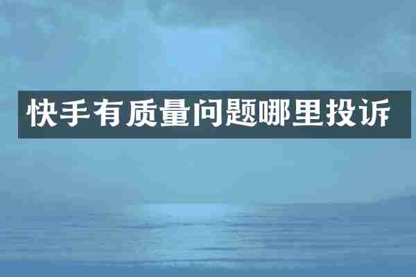快手有质量问题哪里投诉