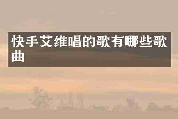 快手艾维唱的歌有哪些歌曲