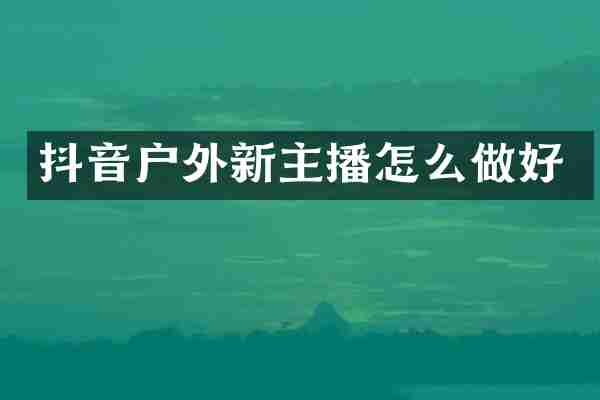 抖音户外新主播怎么做好