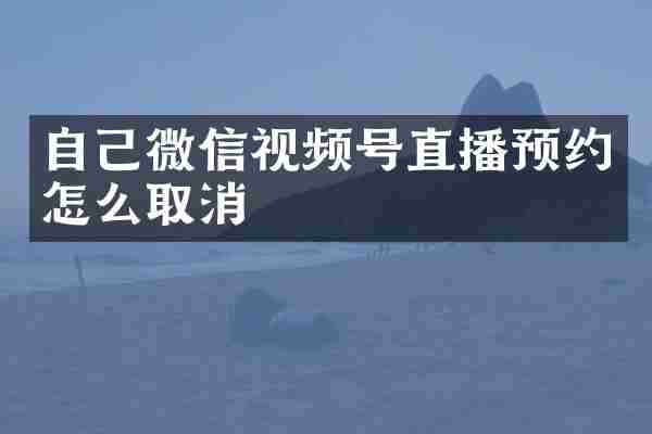 自己微信视频号直播预约怎么取消