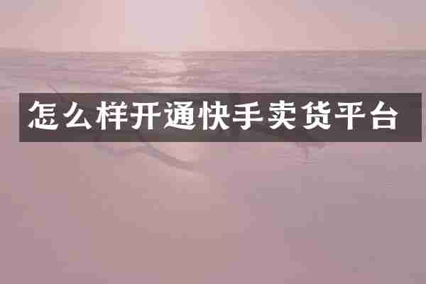 怎么样开通快手卖货平台