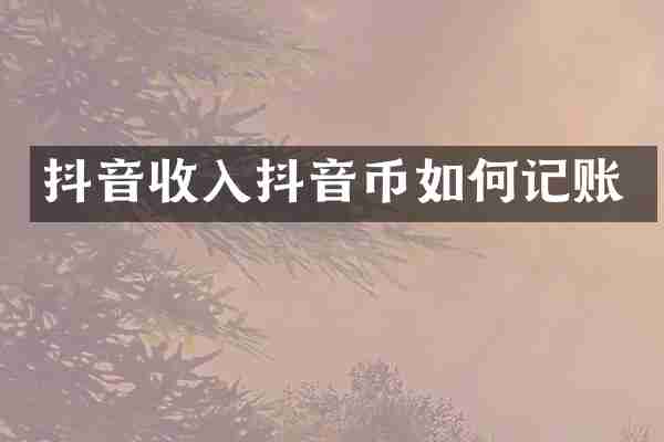 抖音收入抖音币如何记账