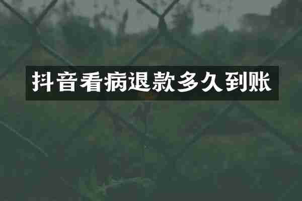 抖音看病退款多久到账
