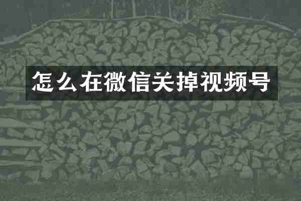 怎么在微信关掉视频号