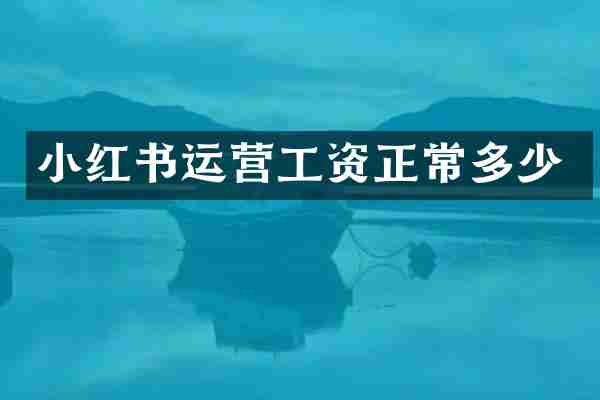 小红书运营工资正常多少