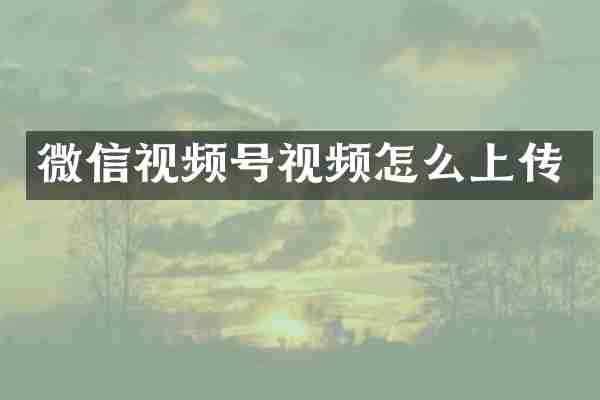 微信视频号视频怎么上传