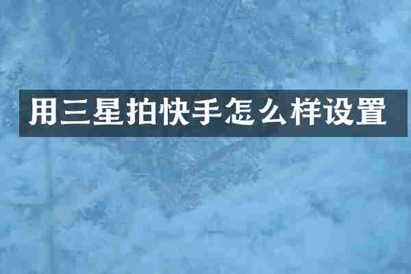 用三星拍快手怎么样设置