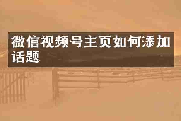 微信视频号主页如何添加话题