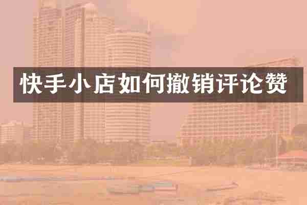 快手小店如何撤销评论赞