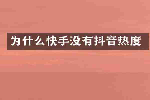 为什么快手没有抖音热度