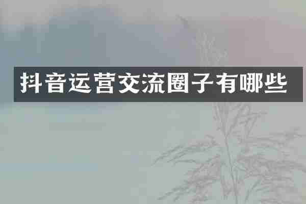 抖音运营交流圈子有哪些