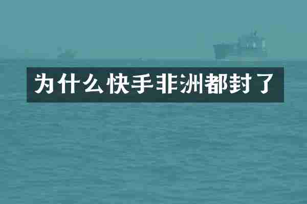为什么快手非洲都封了