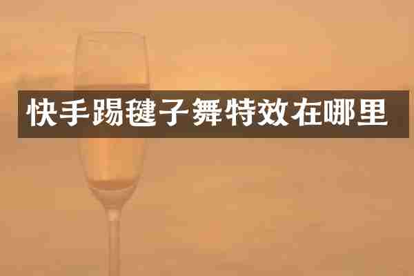 快手踢毽子舞特效在哪里