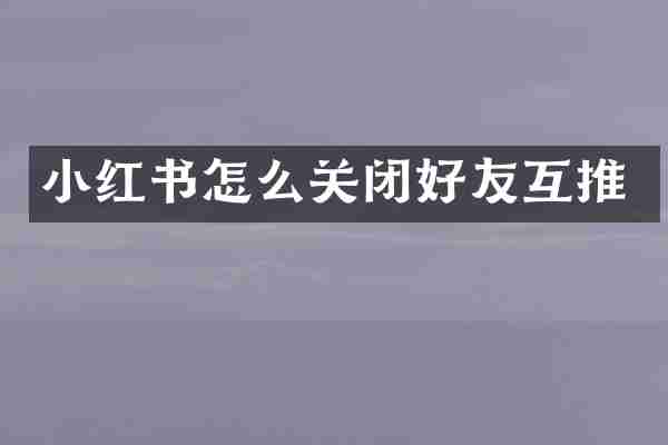 小红书怎么关闭好友互推