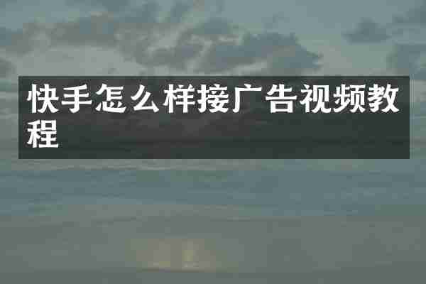 快手怎么样接广告视频教程