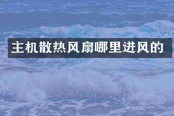 主机散热风扇哪里进风的