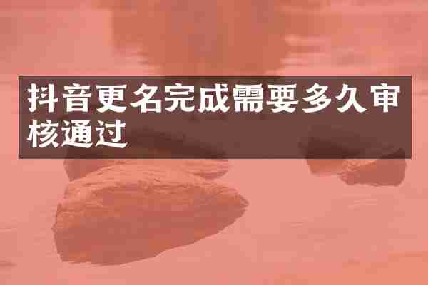 抖音更名完成需要多久审核通过