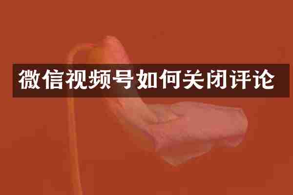微信视频号如何关闭评论