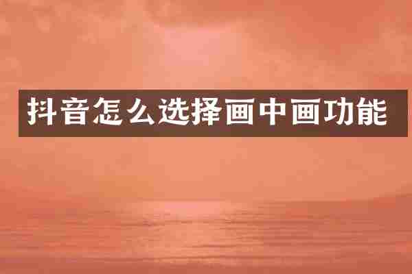 抖音怎么选择画中画功能