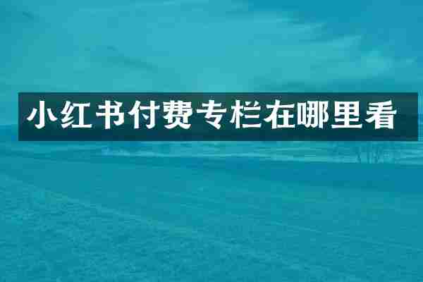 小红书付费专栏在哪里看