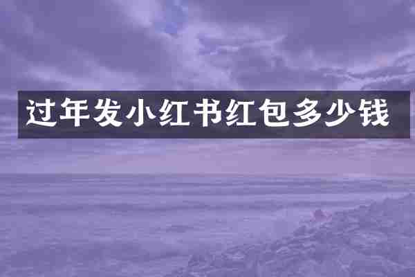 过年发小红书红包多少钱