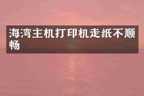 海湾主机打印机走纸不顺畅