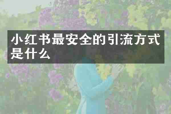 小红书最安全的引流方式是什么