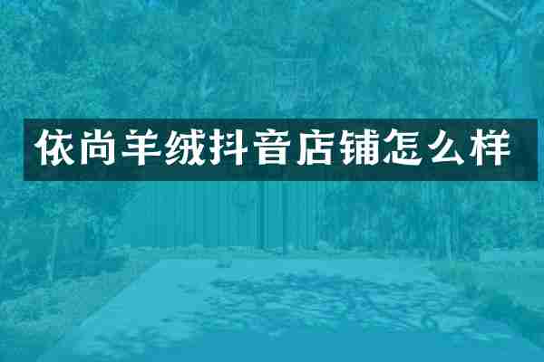依尚羊绒抖音店铺怎么样