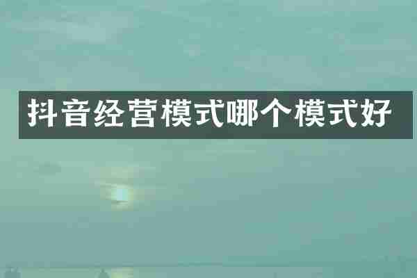 抖音经营模式哪个模式好