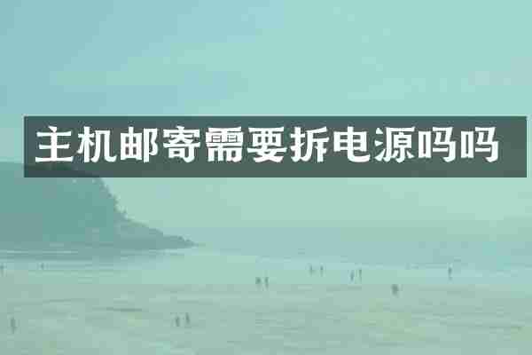 主机邮寄需要拆电源吗吗
