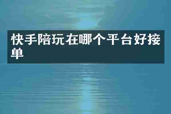 快手陪玩在哪个平台好接单