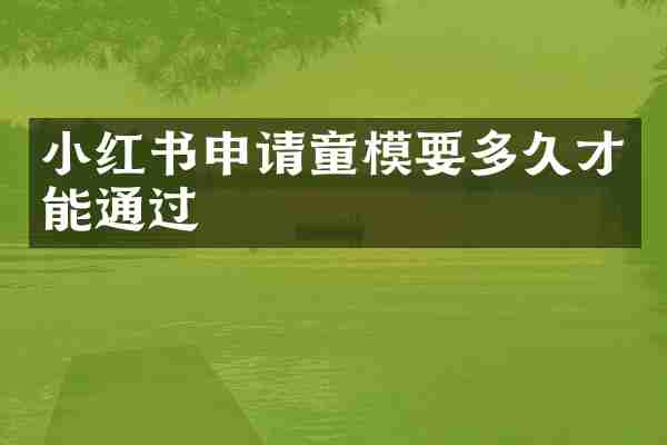 小红书申请童模要多久才能通过