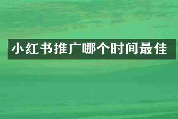 小红书推广哪个时间最佳