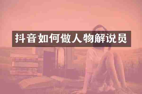 抖音如何做人物解说员