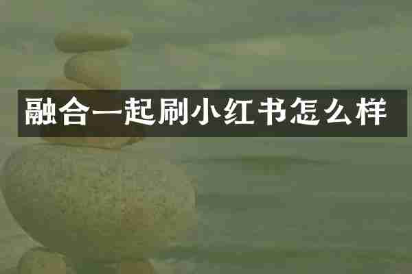 融合一起刷小红书怎么样