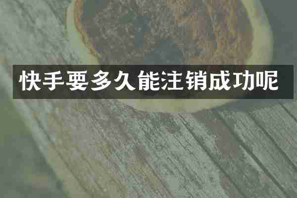 快手要多久能注销成功呢