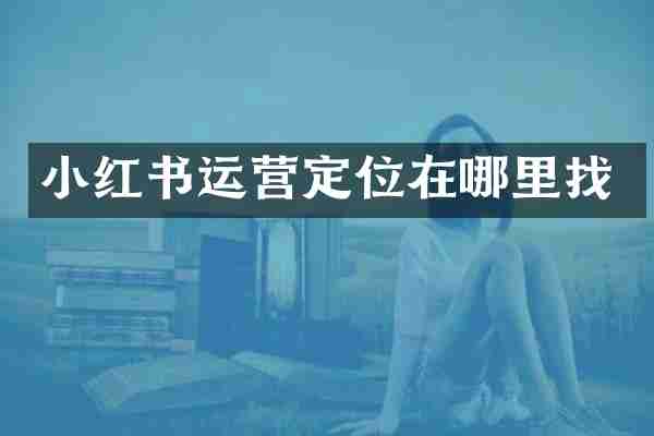 小红书运营定位在哪里找