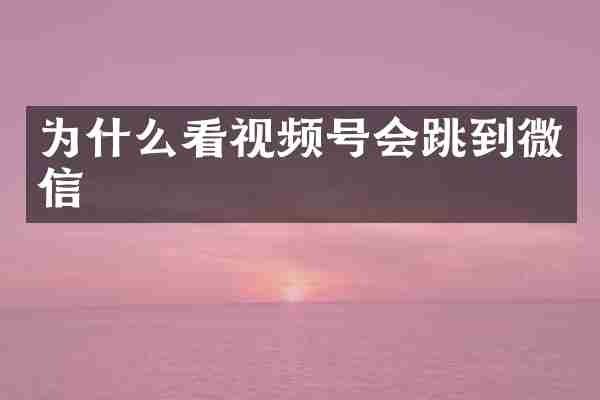 为什么看视频号会跳到微信