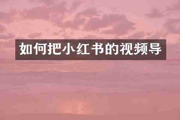 如何把小红书的视频导