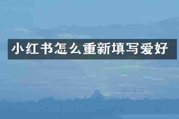 小红书怎么重新填写爱好
