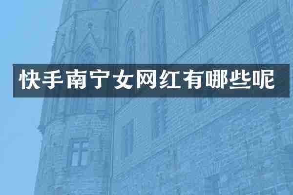 快手南宁女网红有哪些呢