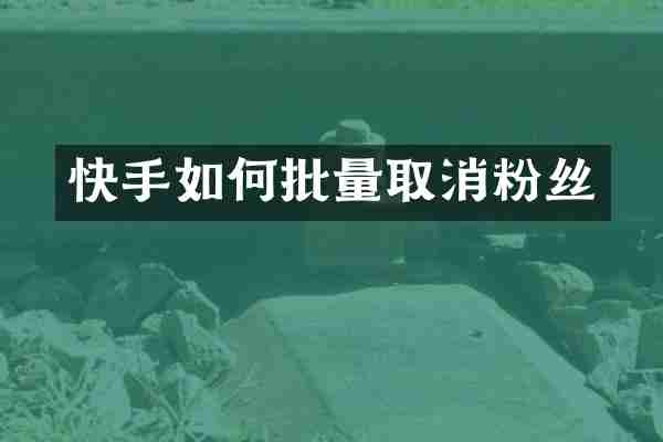 快手如何批量取消粉丝