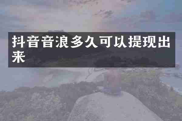 抖音音浪多久可以提现出来