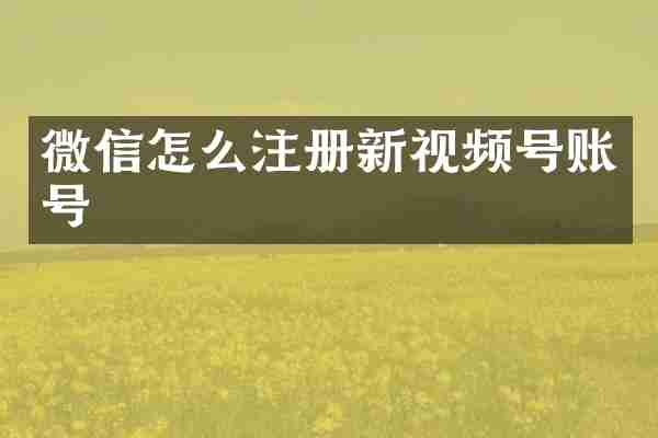 微信怎么注册新视频号账号