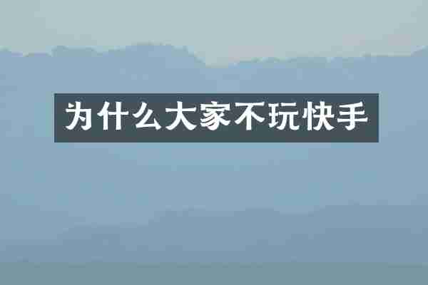 为什么大家不玩快手