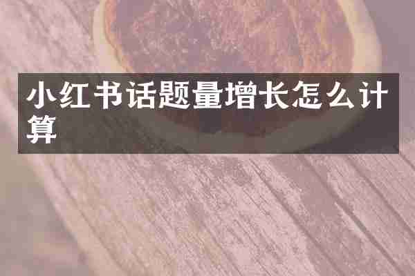 小红书话题量增长怎么计算