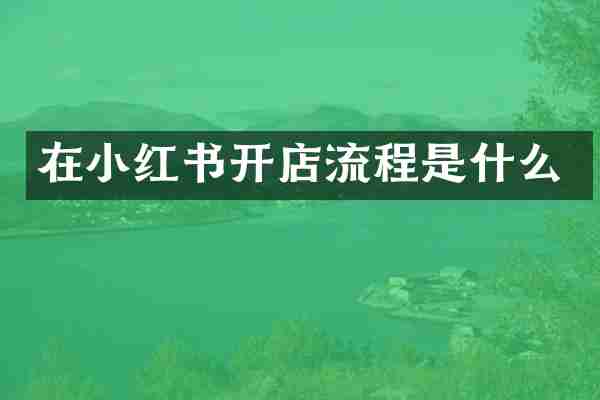 在小红书开店流程是什么
