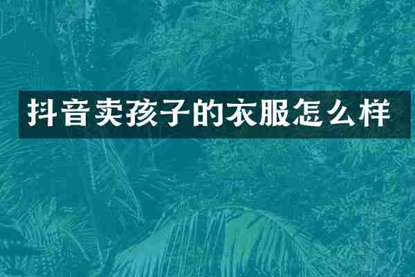 抖音卖孩子的衣服怎么样